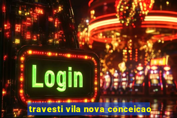 travesti vila nova conceicao